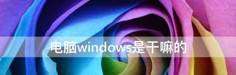 电脑Windows系统的功能与用途（探索Windows系统的多样化功能与实用价值）