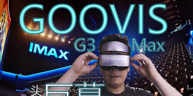 GOOVISG3Max头戴式显示器评测——打造沉浸式视听体验的终极选择（亲临其境，掌握未来视觉科技的风向标）