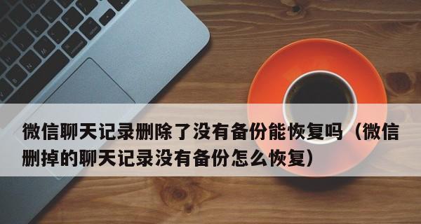 恢复已删除的微信聊天记录的方法（教你如何轻松找回被误删除的微信聊天记录）
