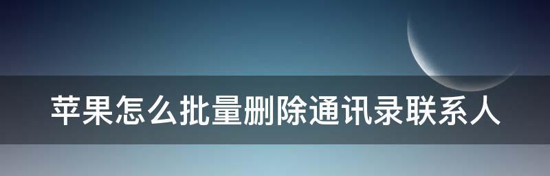 一次性批量删除多个联系人的快捷方法（轻松清理手机通讯录，提高工作效率）